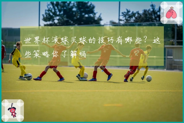 世界杯滚球买球的技巧有哪些？这些策略你了解吗