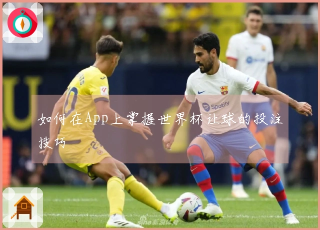 如何在App上掌握世界杯让球的投注技巧