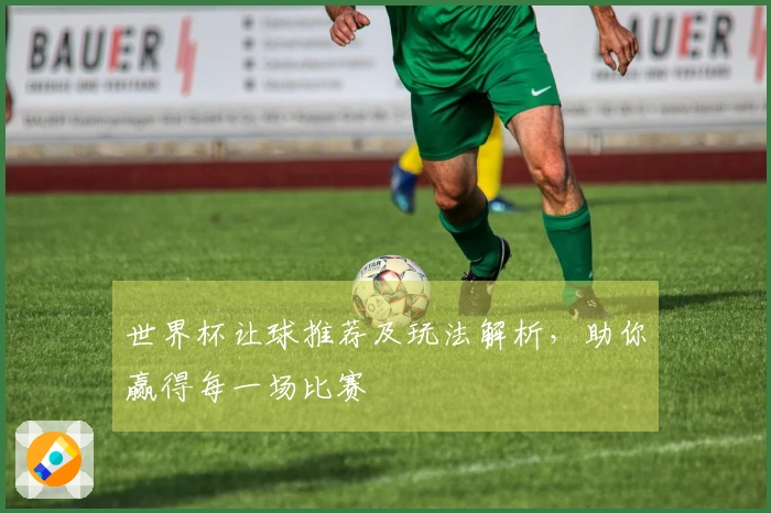 世界杯让球推荐及玩法解析，助你赢得每一场比赛