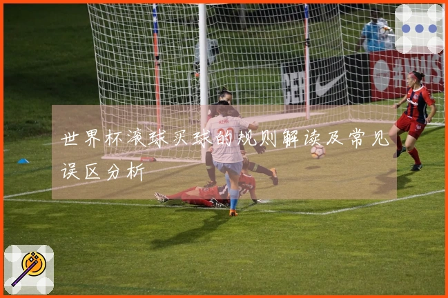 世界杯滚球买球的规则解读及常见误区分析