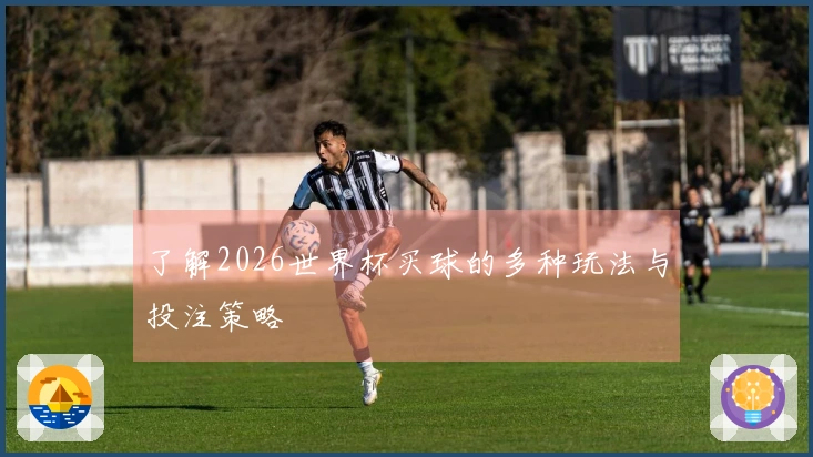 了解2026世界杯买球的多种玩法与投注策略