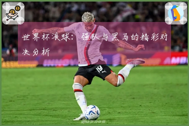 世界杯滚球：强队与黑马的精彩对决分析