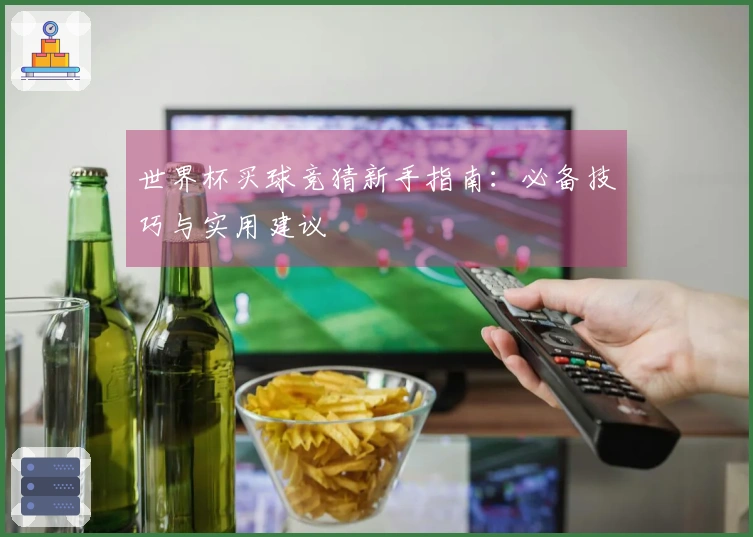 世界杯买球竞猜新手指南：必备技巧与实用建议