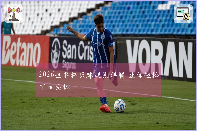 2026世界杯买球规则详解 让你轻松下注无忧