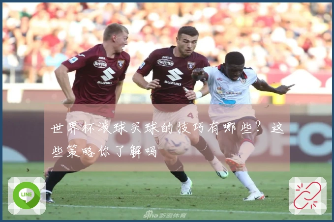 世界杯滚球买球的技巧有哪些？这些策略你了解吗