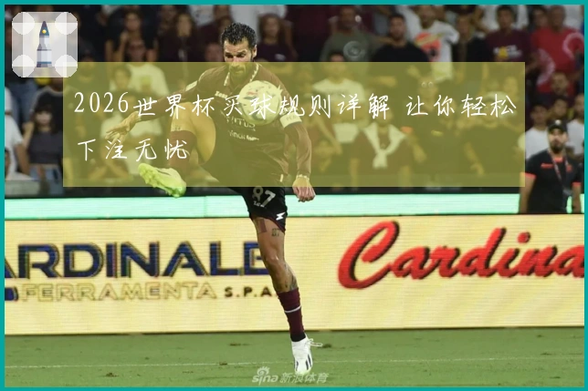 2026世界杯买球规则详解 让你轻松下注无忧